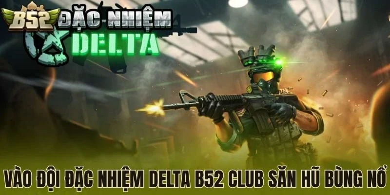 Vào Đội đặc nhiệm Delta B52 Club săn hũ bùng nổ