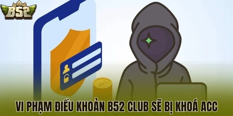 Vi phạm điều khoản B52 Club sẽ bị khoá acc